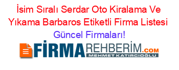 İsim+Sıralı+Serdar+Oto+Kiralama+Ve+Yıkama+Barbaros+Etiketli+Firma+Listesi Güncel+Firmaları!