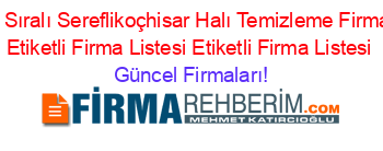 Isim+Sıralı+Sereflikoçhisar+Halı+Temizleme+Firmaları+Etiketli+Firma+Listesi+Etiketli+Firma+Listesi Güncel+Firmaları!