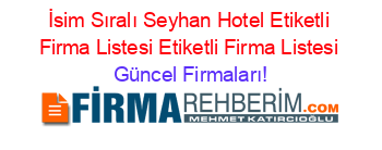 İsim+Sıralı+Seyhan+Hotel+Etiketli+Firma+Listesi+Etiketli+Firma+Listesi Güncel+Firmaları!