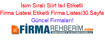 İsim+Sıralı+Siirt+Isıl+Etiketli+Firma+Listesi+Etiketli+Firma+Listesi30.Sayfa Güncel+Firmaları!