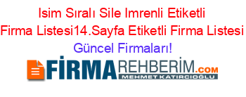 Isim+Sıralı+Sile+Imrenli+Etiketli+Firma+Listesi14.Sayfa+Etiketli+Firma+Listesi Güncel+Firmaları!