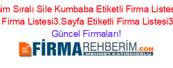 İsim+Sıralı+Sile+Kumbaba+Etiketli+Firma+Listesi+Etiketli+Firma+Listesi3.Sayfa+Etiketli+Firma+Listesi3.Sayfa Güncel+Firmaları!