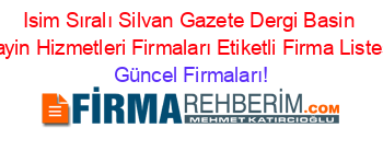 Isim+Sıralı+Silvan+Gazete+Dergi+Basin+Yayin+Hizmetleri+Firmaları+Etiketli+Firma+Listesi Güncel+Firmaları!