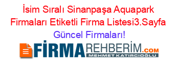 İsim+Sıralı+Sinanpaşa+Aquapark+Firmaları+Etiketli+Firma+Listesi3.Sayfa Güncel+Firmaları!