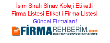 İsim+Sıralı+Sinav+Koleji+Etiketli+Firma+Listesi+Etiketli+Firma+Listesi Güncel+Firmaları!