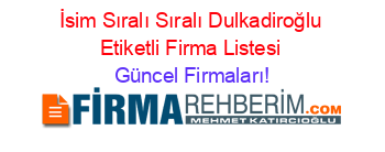 İsim+Sıralı+Sıralı+Dulkadiroğlu+Etiketli+Firma+Listesi Güncel+Firmaları!