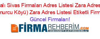 İsim+Sıralı+Sivas+Firmaları+Adres+Listesi+Zara+Adres+Listesi+Göller+(Yukariçamurcu+Köyü)+Zara+Adres+Listesi+Etiketli+Firma+Listesi4.Sayfa Güncel+Firmaları!