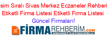 İsim+Sıralı+Sivas+Merkez+Eczaneler+Rehberi+Etiketli+Firma+Listesi+Etiketli+Firma+Listesi Güncel+Firmaları!