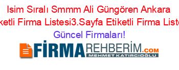 Isim+Sıralı+Smmm+Ali+Güngören+Ankara+Etiketli+Firma+Listesi3.Sayfa+Etiketli+Firma+Listesi Güncel+Firmaları!