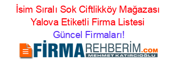 İsim+Sıralı+Sok+Ciftlikköy+Mağazası+Yalova+Etiketli+Firma+Listesi Güncel+Firmaları!