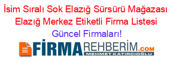 İsim+Sıralı+Sok+Elazığ+Sürsürü+Mağazası+Elazığ+Merkez+Etiketli+Firma+Listesi Güncel+Firmaları!