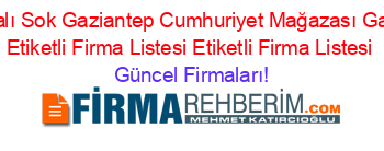 İsim+Sıralı+Sok+Gaziantep+Cumhuriyet+Mağazası+Gaziantep+Etiketli+Firma+Listesi+Etiketli+Firma+Listesi Güncel+Firmaları!