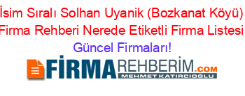 İsim+Sıralı+Solhan+Uyanik+(Bozkanat+Köyü)+Firma+Rehberi+Nerede+Etiketli+Firma+Listesi Güncel+Firmaları!