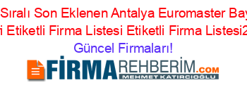 İsim+Sıralı+Son+Eklenen+Antalya+Euromaster+Bayileri+Rehberi+Etiketli+Firma+Listesi+Etiketli+Firma+Listesi2.Sayfa Güncel+Firmaları!