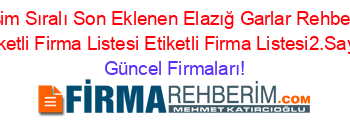 İsim+Sıralı+Son+Eklenen+Elazığ+Garlar+Rehberi+Etiketli+Firma+Listesi+Etiketli+Firma+Listesi2.Sayfa Güncel+Firmaları!