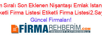 İsim+Sıralı+Son+Eklenen+Nişantaşı+Emlak+Istanbul+Etiketli+Firma+Listesi+Etiketli+Firma+Listesi2.Sayfa Güncel+Firmaları!