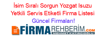 İsim+Sıralı+Sorgun+Yozgat+Isuzu+Yetkili+Servis+Etiketli+Firma+Listesi Güncel+Firmaları!