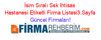 İsim+Sıralı+Ssk+Ihtisas+Hastanesi+Etiketli+Firma+Listesi3.Sayfa Güncel+Firmaları!