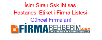 İsim+Sıralı+Ssk+Ihtisas+Hastanesi+Etiketli+Firma+Listesi Güncel+Firmaları!