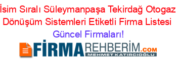 İsim+Sıralı+Süleymanpaşa+Tekirdağ+Otogaz+Dönüşüm+Sistemleri+Etiketli+Firma+Listesi Güncel+Firmaları!
