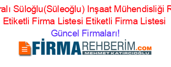 Isim+Sıralı+Süloğlu(Süleoğlu)+Inşaat+Mühendisliği+Rehberi+Etiketli+Firma+Listesi+Etiketli+Firma+Listesi Güncel+Firmaları!