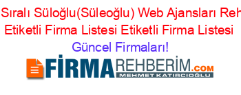 Isim+Sıralı+Süloğlu(Süleoğlu)+Web+Ajansları+Rehberi+Etiketli+Firma+Listesi+Etiketli+Firma+Listesi Güncel+Firmaları!