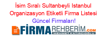 İsim+Sıralı+Sultanbeyli+Istanbul+Organizasyon+Etiketli+Firma+Listesi Güncel+Firmaları!