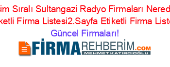 Isim+Sıralı+Sultangazi+Radyo+Firmaları+Nerede+Etiketli+Firma+Listesi2.Sayfa+Etiketli+Firma+Listesi Güncel+Firmaları!