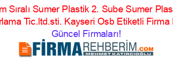 İsim+Sıralı+Sumer+Plastik+2.+Sube+Sumer+Plastik+Ambalaj+Pazarlama+Tic.ltd.sti.+Kayseri_Osb+Etiketli+Firma+Listesi2.Sayfa Güncel+Firmaları!