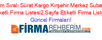 Isim+Sıralı+Sürat+Kargo+Kırşehir+Merkez+Subesi+Etiketli+Firma+Listesi2.Sayfa+Etiketli+Firma+Listesi Güncel+Firmaları!