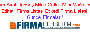 Isim+Sıralı+Tansaş+Milas+Güllük+Mini+Mağazası+Etiketli+Firma+Listesi+Etiketli+Firma+Listesi Güncel+Firmaları!