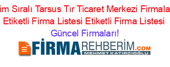 Isim+Sıralı+Tarsus+Tır+Ticaret+Merkezi+Firmaları+Etiketli+Firma+Listesi+Etiketli+Firma+Listesi Güncel+Firmaları!