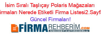 İsim+Sıralı+Taşlıçay+Polaris+Mağazaları+Firmaları+Nerede+Etiketli+Firma+Listesi2.Sayfa Güncel+Firmaları!