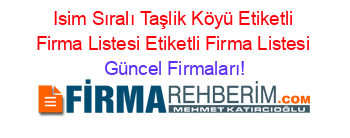 Isim+Sıralı+Taşlik+Köyü+Etiketli+Firma+Listesi+Etiketli+Firma+Listesi Güncel+Firmaları!