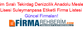 İsim+Sıralı+Tekirdag+Denizcilik+Anadolu+Meslek+Lisesi+Suleymanpasa+Etiketli+Firma+Listesi Güncel+Firmaları!