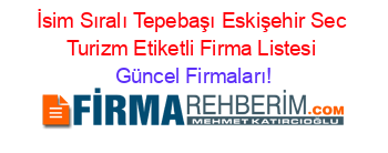 İsim+Sıralı+Tepebaşı+Eskişehir+Sec+Turizm+Etiketli+Firma+Listesi Güncel+Firmaları!