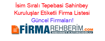İsim+Sıralı+Tepebasi+Sahinbey+Kuruluşlar+Etiketli+Firma+Listesi Güncel+Firmaları!