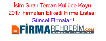 İsim+Sıralı+Tercan+Küllüce+Köyü+2017+Firmaları+Etiketli+Firma+Listesi Güncel+Firmaları!