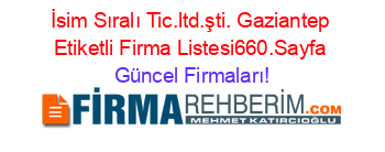 İsim+Sıralı+Tic.ltd.şti.+Gaziantep+Etiketli+Firma+Listesi660.Sayfa Güncel+Firmaları!