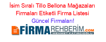 İsim+Sıralı+Tillo+Bellona+Mağazaları+Firmaları+Etiketli+Firma+Listesi Güncel+Firmaları!