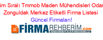 İsim+Sıralı+Tmmob+Maden+Mühendisleri+Odası+Zonguldak+Merkez+Etiketli+Firma+Listesi Güncel+Firmaları!