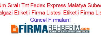 İsim+Sıralı+Tnt+Fedex+Express+Malatya+Subesi+Battalgazi+Etiketli+Firma+Listesi+Etiketli+Firma+Listesi Güncel+Firmaları!
