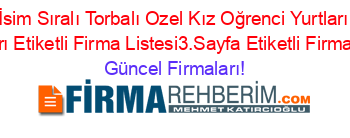 İsim+Sıralı+Torbalı+Ozel+Kız+Oğrenci+Yurtları+Firmaları+Etiketli+Firma+Listesi3.Sayfa+Etiketli+Firma+Listesi Güncel+Firmaları!