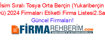 İsim+Sıralı+Tosya+Orta+Berçin+(Yukariberçin+Köyü)+2024+Firmaları+Etiketli+Firma+Listesi2.Sayfa Güncel+Firmaları!