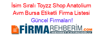 İsim+Sıralı+Toyzz+Shop+Anatolium+Avm+Bursa+Etiketli+Firma+Listesi Güncel+Firmaları!
