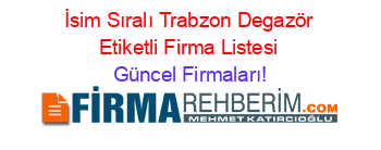 İsim+Sıralı+Trabzon+Degazör+Etiketli+Firma+Listesi Güncel+Firmaları!
