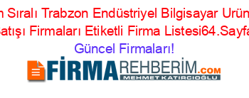 İsim+Sıralı+Trabzon+Endüstriyel+Bilgisayar+Urünleri+Satışı+Firmaları+Etiketli+Firma+Listesi64.Sayfa Güncel+Firmaları!