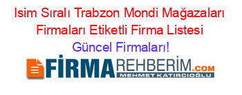 Isim+Sıralı+Trabzon+Mondi+Mağazaları+Firmaları+Etiketli+Firma+Listesi Güncel+Firmaları!