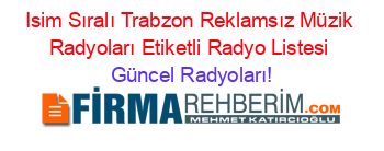 Isim+Sıralı+Trabzon+Reklamsız+Müzik+Radyoları+Etiketli+Radyo+Listesi Güncel+Radyoları!