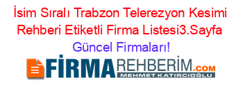 İsim+Sıralı+Trabzon+Telerezyon+Kesimi+Rehberi+Etiketli+Firma+Listesi3.Sayfa Güncel+Firmaları!